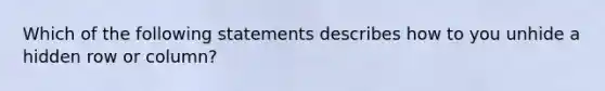 Which of the following statements describes how to you unhide a hidden row or column?
