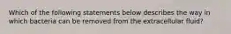 Which of the following statements below describes the way in which bacteria can be removed from the extracellular fluid?