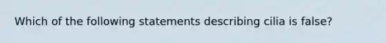 Which of the following statements describing cilia is false?