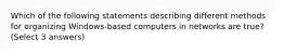 Which of the following statements describing different methods for organizing Windows-based computers in networks are true? (Select 3 answers)