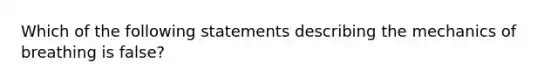 Which of the following statements describing the mechanics of breathing is false?