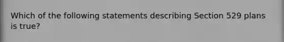 Which of the following statements describing Section 529 plans is true?