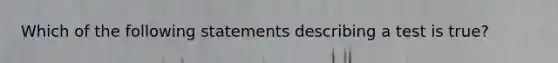 Which of the following statements describing a test is true?