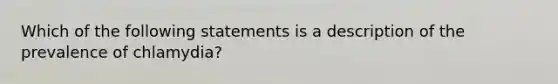 Which of the following statements is a description of the prevalence of chlamydia?