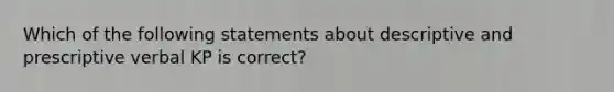 Which of the following statements about descriptive and prescriptive verbal KP is correct?