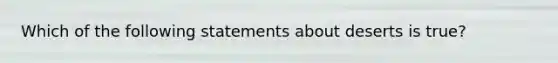 Which of the following statements about deserts is true?