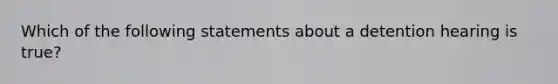 Which of the following statements about a detention hearing is true?