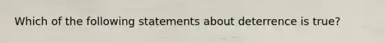 Which of the following statements about deterrence is true?