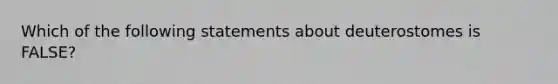 Which of the following statements about deuterostomes is FALSE?