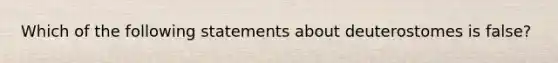 Which of the following statements about deuterostomes is false?