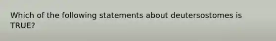 Which of the following statements about deutersostomes is TRUE?