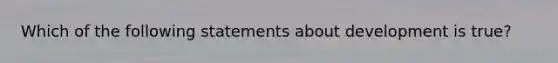 Which of the following statements about development is true?