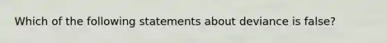 Which of the following statements about deviance is false?