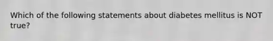 Which of the following statements about diabetes mellitus is NOT true?