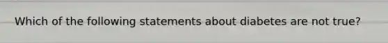 Which of the following statements about diabetes are not true?