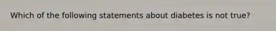 Which of the following statements about diabetes is not true?