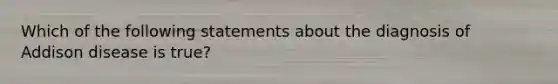 Which of the following statements about the diagnosis of Addison disease is true?