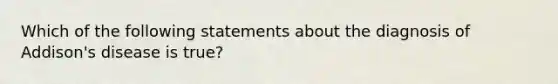 Which of the following statements about the diagnosis of Addison's disease is true?