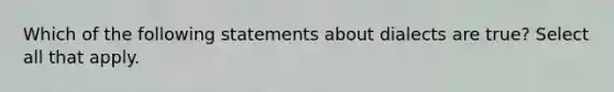 Which of the following statements about dialects are true? Select all that apply.