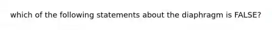 which of the following statements about the diaphragm is FALSE?