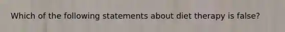 Which of the following statements about diet therapy is false?