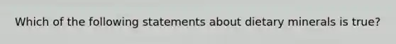 Which of the following statements about dietary minerals is true?