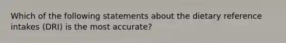 Which of the following statements about the dietary reference intakes (DRI) is the most accurate?