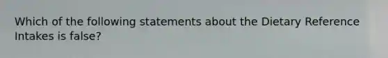 Which of the following statements about the Dietary Reference Intakes is false?