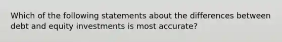 Which of the following statements about the differences between debt and equity investments is most accurate?