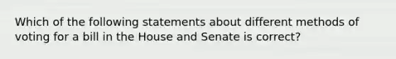 Which of the following statements about different methods of voting for a bill in the House and Senate is correct?