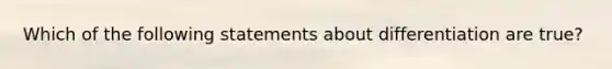 Which of the following statements about differentiation are true?