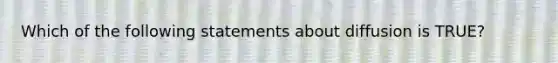 Which of the following statements about diffusion is TRUE?