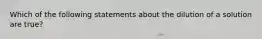 Which of the following statements about the dilution of a solution are true?