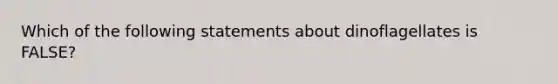 Which of the following statements about dinoflagellates is FALSE?