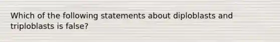 Which of the following statements about diploblasts and triploblasts is false?