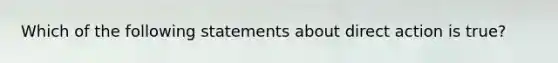 Which of the following statements about direct action is true?