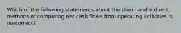 Which of the following statements about the direct and indirect methods of computing net cash flows from operating activities is notcorrect?