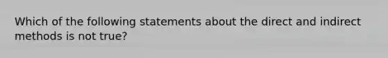 Which of the following statements about the direct and indirect methods is not true?