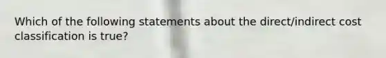 Which of the following statements about the direct/indirect cost classification is true?