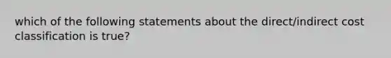 which of the following statements about the direct/indirect cost classification is true?