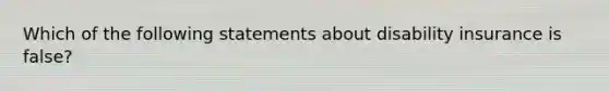 Which of the following statements about disability insurance is false?
