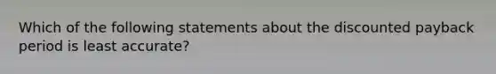 Which of the following statements about the discounted payback period is least accurate?