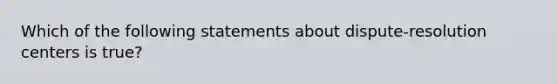 Which of the following statements about dispute-resolution centers is true?