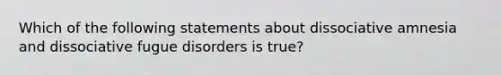 Which of the following statements about dissociative amnesia and dissociative fugue disorders is true?