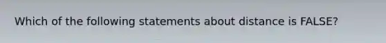 Which of the following statements about distance is FALSE?