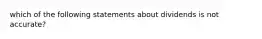 which of the following statements about dividends is not accurate?