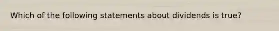 Which of the following statements about dividends is true?