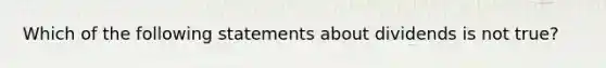 Which of the following statements about dividends is not true?