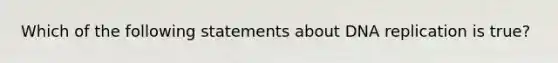 Which of the following statements about DNA replication is true?