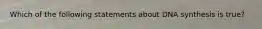 Which of the following statements about DNA synthesis is true?